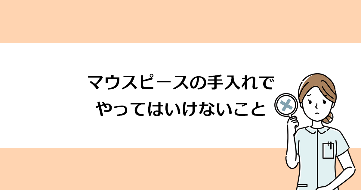 【新潟市西区寺尾駅の歯医者】マウスピースの手入れでやってはいけないこと