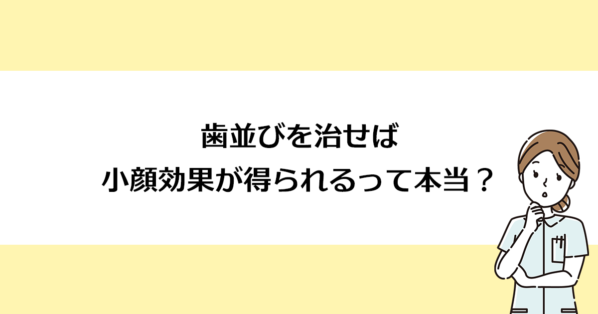 【新潟市西区寺尾駅の歯医者】歯並びを治せば小顔効果が得られるって本当?