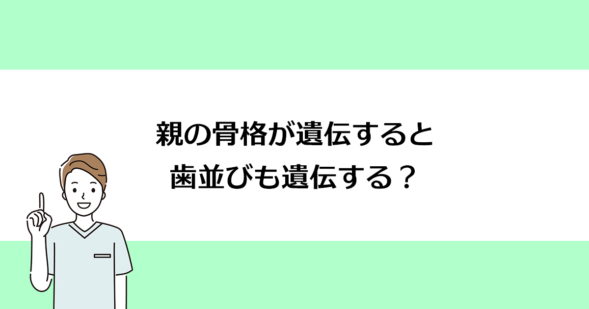 【新潟市西区寺尾駅の歯医者】親の骨格が遺伝すると歯並びも遺伝する?