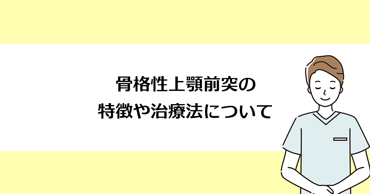 【新潟市西区寺尾駅の歯医者】骨格性上顎前突の特徴や治療法について