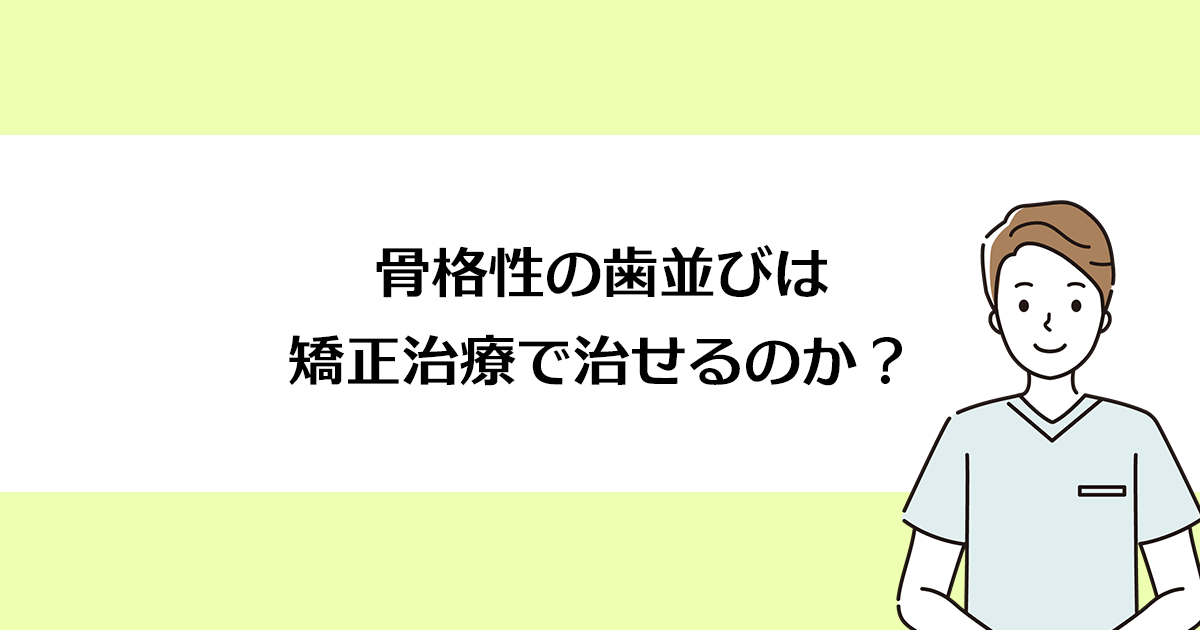 【新潟市西区寺尾駅の歯医者】骨格性の歯並びは矯正治療で治せるのか?