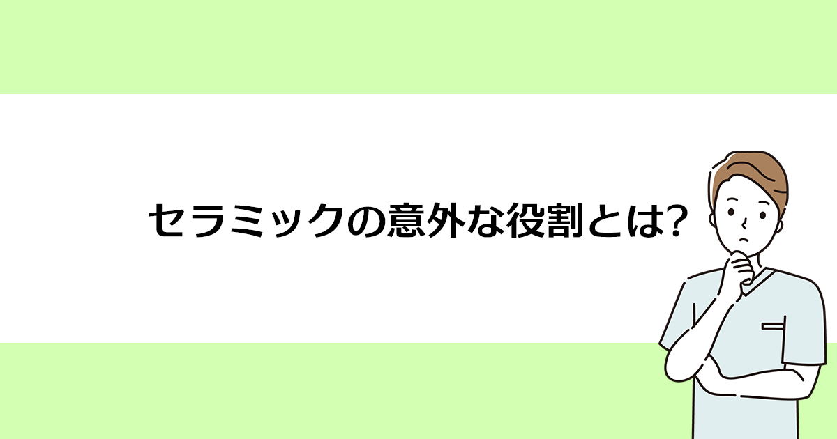 【新潟の歯医者でセラミック治療】セラミックの意外な役割とは?