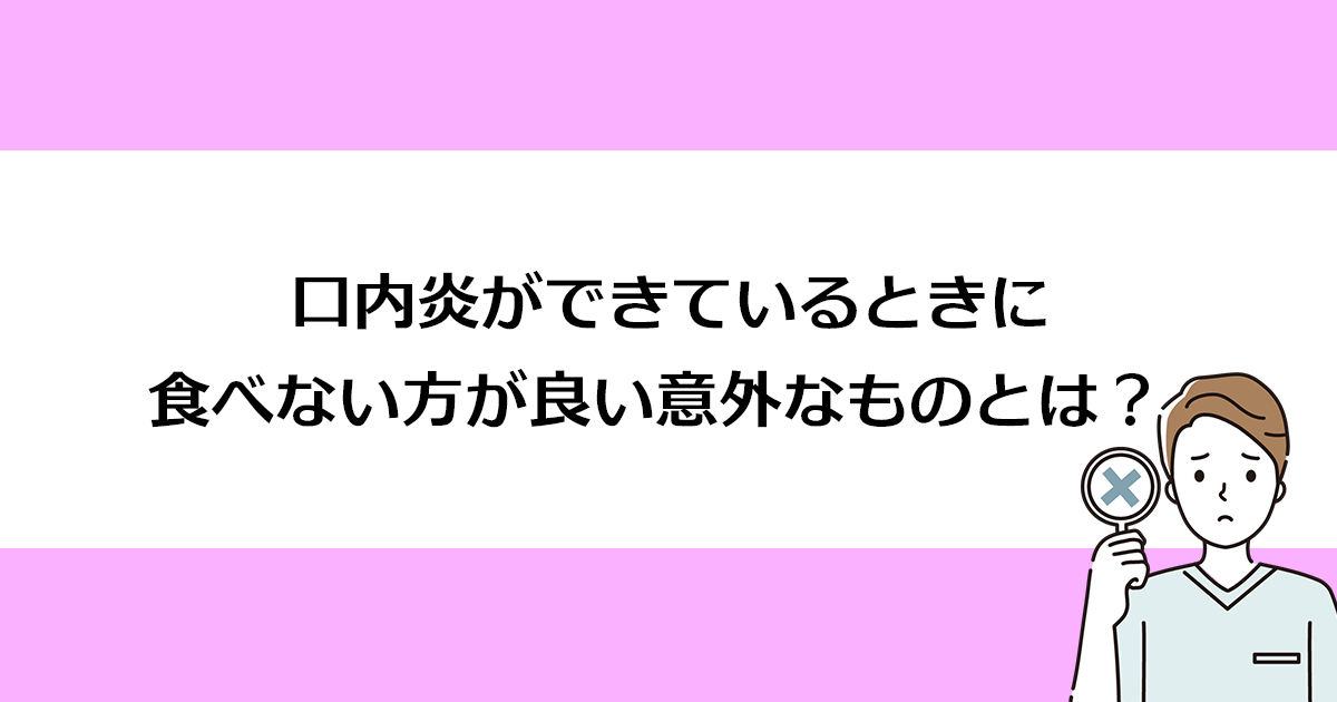 【新潟の歯医者・口腔外科】口内炎ができているときに食べない方が良い意外なものとは?