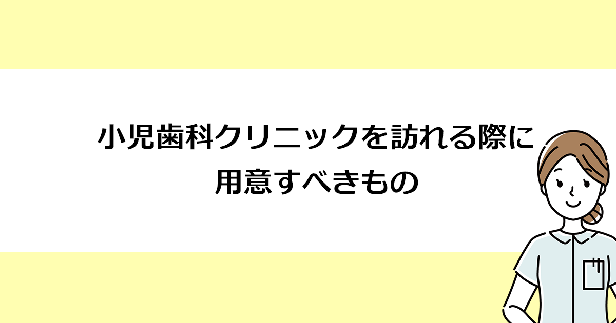 【新潟の歯医者・小児歯科】小児歯科クリニックを訪れる際に用意すべきもの