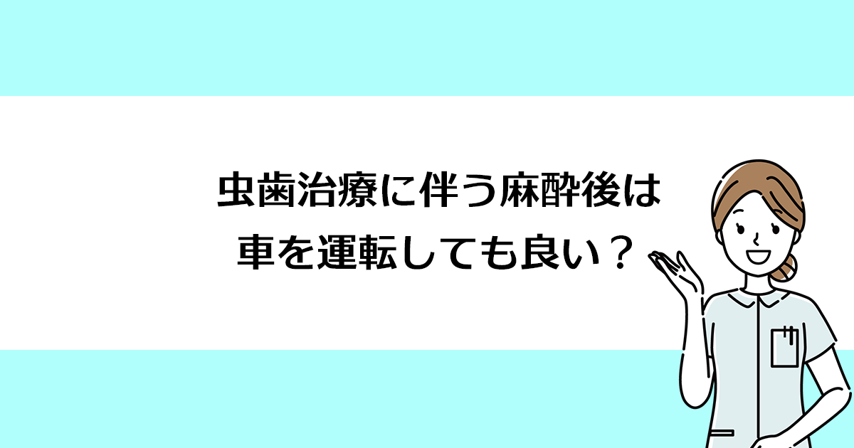 【新潟の歯医者で虫歯治療】虫歯治療に伴う麻酔後は車を運転しても良い?