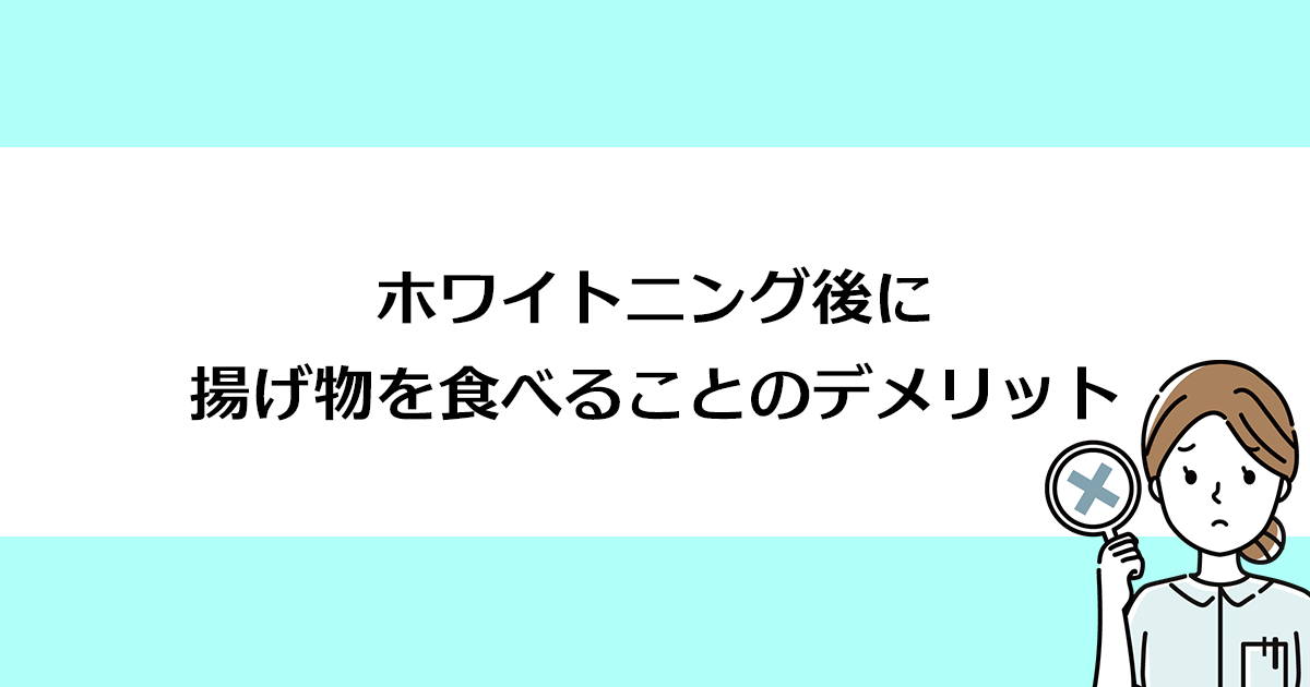 【新潟の歯医者でホワイトニング】ホワイトニング後に揚げ物を食べることのデメリット