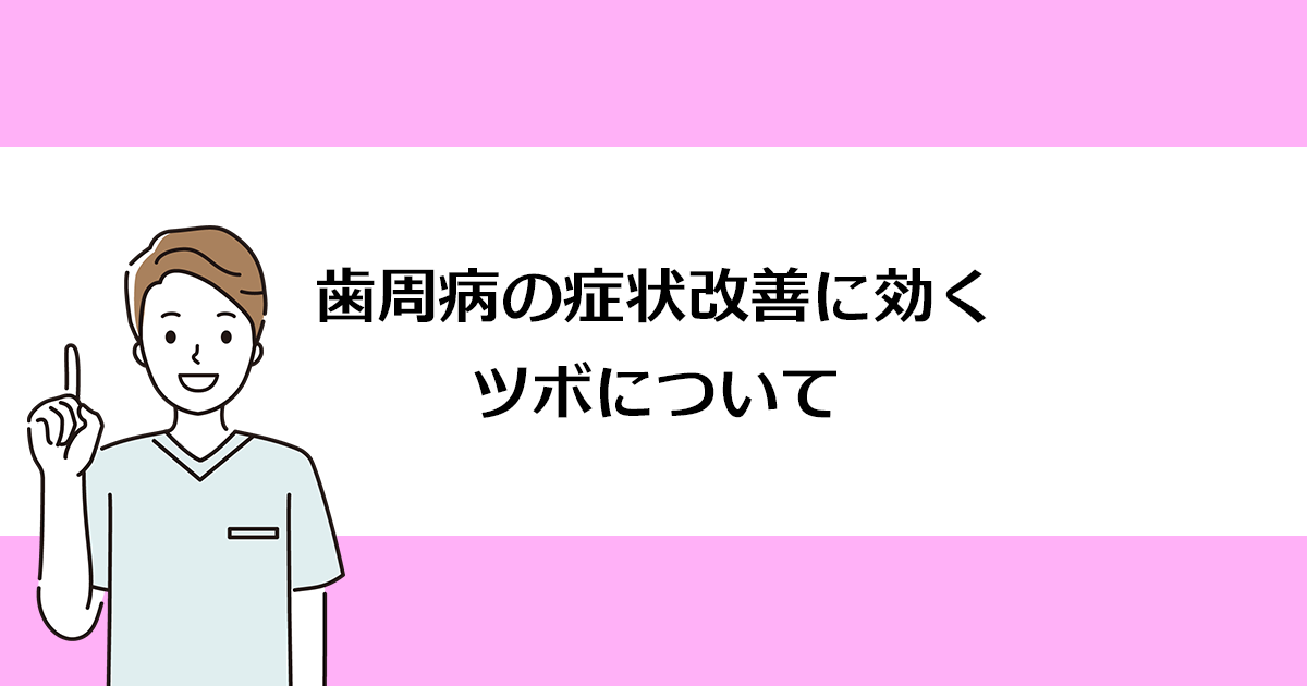 【新潟の歯医者で歯周病治療】歯周病の症状改善に効くツボについて